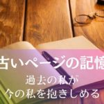 古いページの記憶~過去の私が今の私を抱きしめる アイキャッチ画像