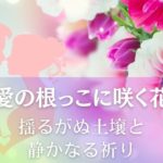 愛の根っこに咲く花～揺るがぬ土壌と静かなる祈り アイキャッチ画像
