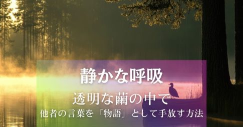 『静かな呼吸』透明な繭の中で：他者の言葉を「物語」として手放す方法 アイキャッチ画像